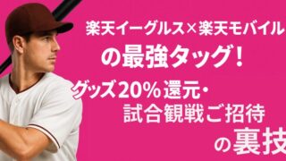 楽天イーグルス×楽天モバイルの最強タッグ！グッズ20%還元・試合観戦ご招待の裏技